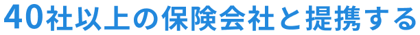 40社以上の保険会社と提携する