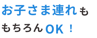 お子さま連れももちろんOK!