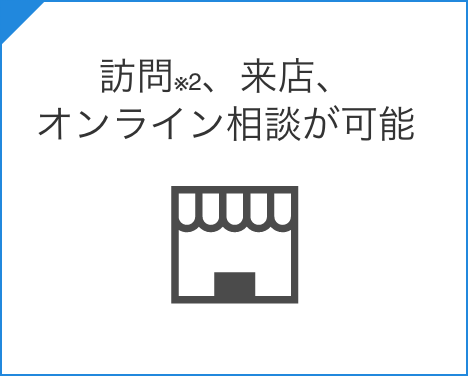 訪問※2、来店、オンライン相談が可能