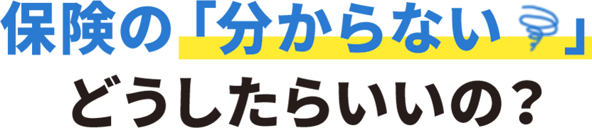 保険の「分からない」 どうしたらいいの?